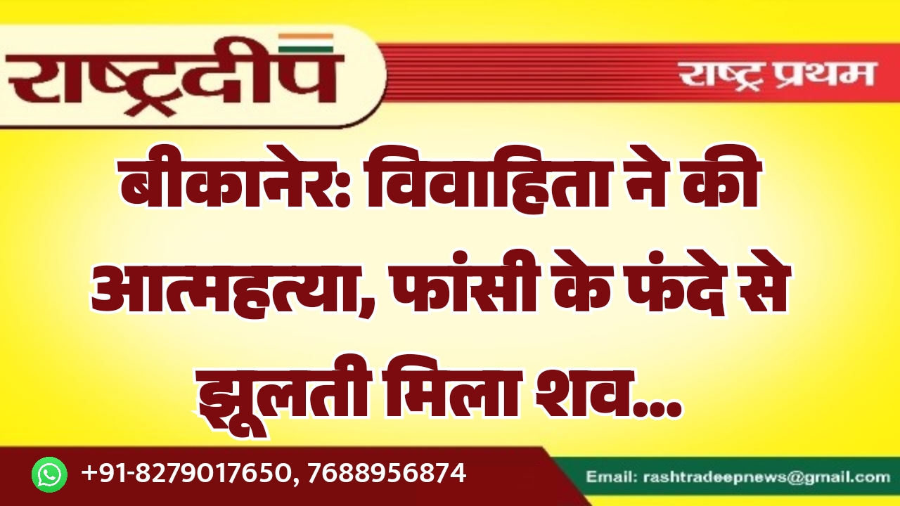 बीकानेर: विवाहिता ने की आत्महत्या, फांसी के फंदे से झूलती मिला शव…