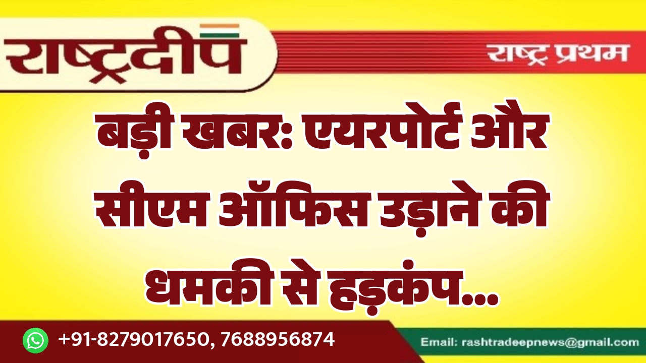 बड़ी खबर: एयरपोर्ट और सीएम ऑफिस उड़ाने की धमकी से हड़कंप…