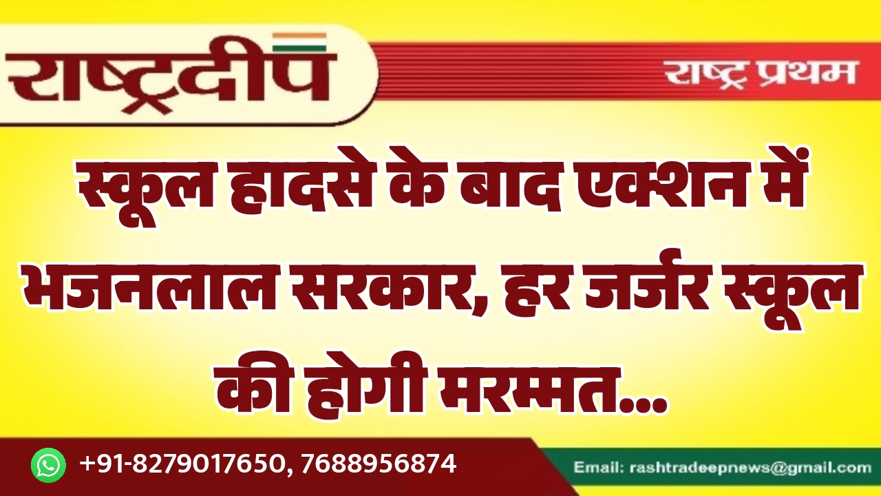 स्कूल हादसे के बाद एक्शन में भजनलाल सरकार, हर जर्जर स्कूल की होगी मरम्मत…