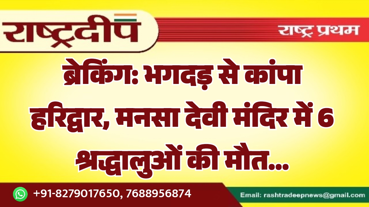 भगदड़ से कांपा हरिद्वार, मनसा देवी मंदिर में 6 श्रद्धालुओं की मौत…