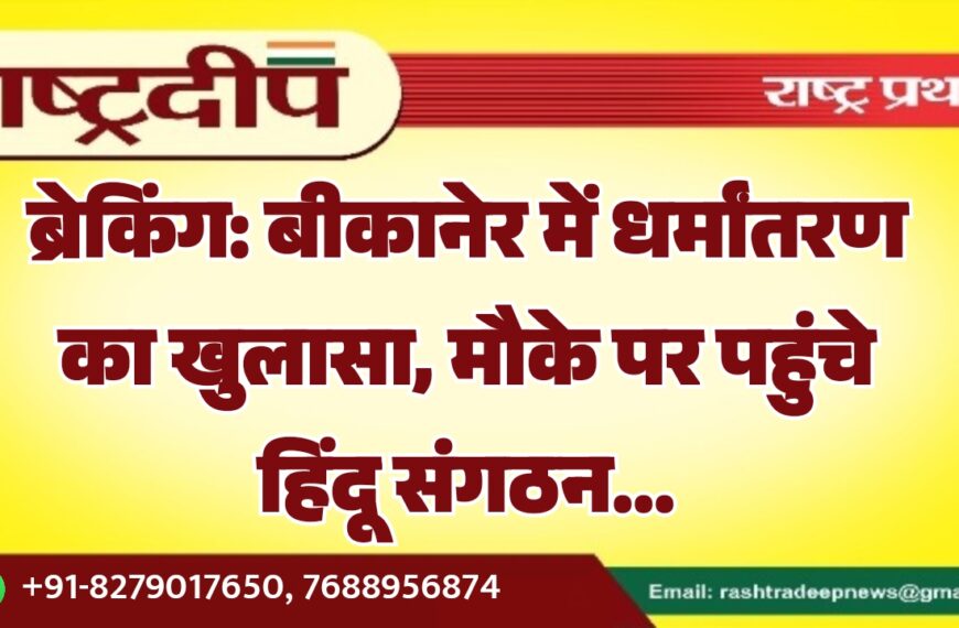 ब्रेकिंग: बीकानेर में धर्मांतरण का खुलासा, मौके पर पहुंचे हिंदू संगठन…