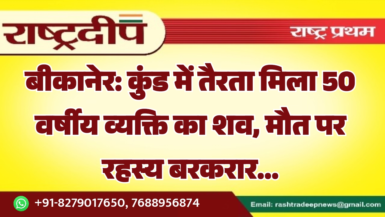 बीकानेर: कुंड में तैरता मिला 50 वर्षीय व्यक्ति का शव, मौत पर रहस्य बरकरार…