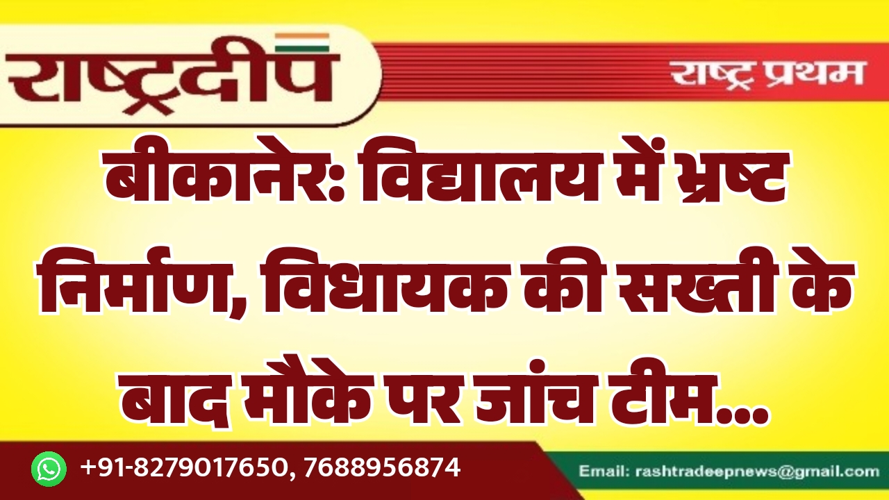 बीकानेर: विद्यालय में भ्रष्ट निर्माण, विधायक की सख्ती के बाद मौके पर जांच टीम…