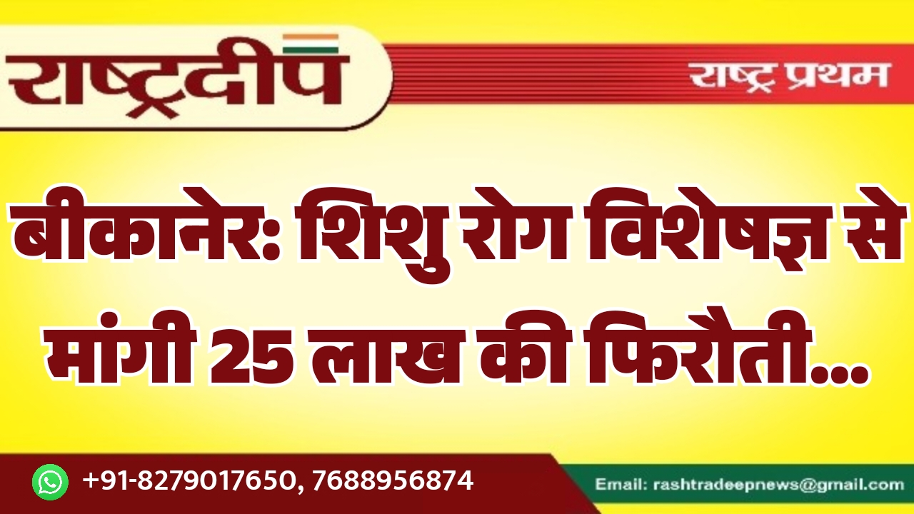 बीकानेर: शिशु रोग विशेषज्ञ से मांगी 25 लाख की फिरौती…