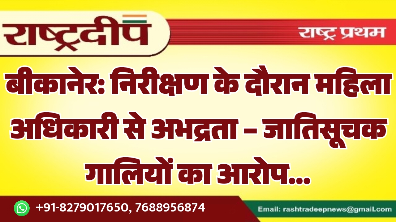 बीकानेर: निरीक्षण के दौरान महिला अधिकारी से अभद्रता – जातिसूचक गालियों का आरोप…