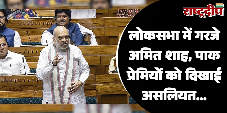 लोकसभा में गरजे अमित शाह, पाक प्रेमियों को दिखाई असलियत…