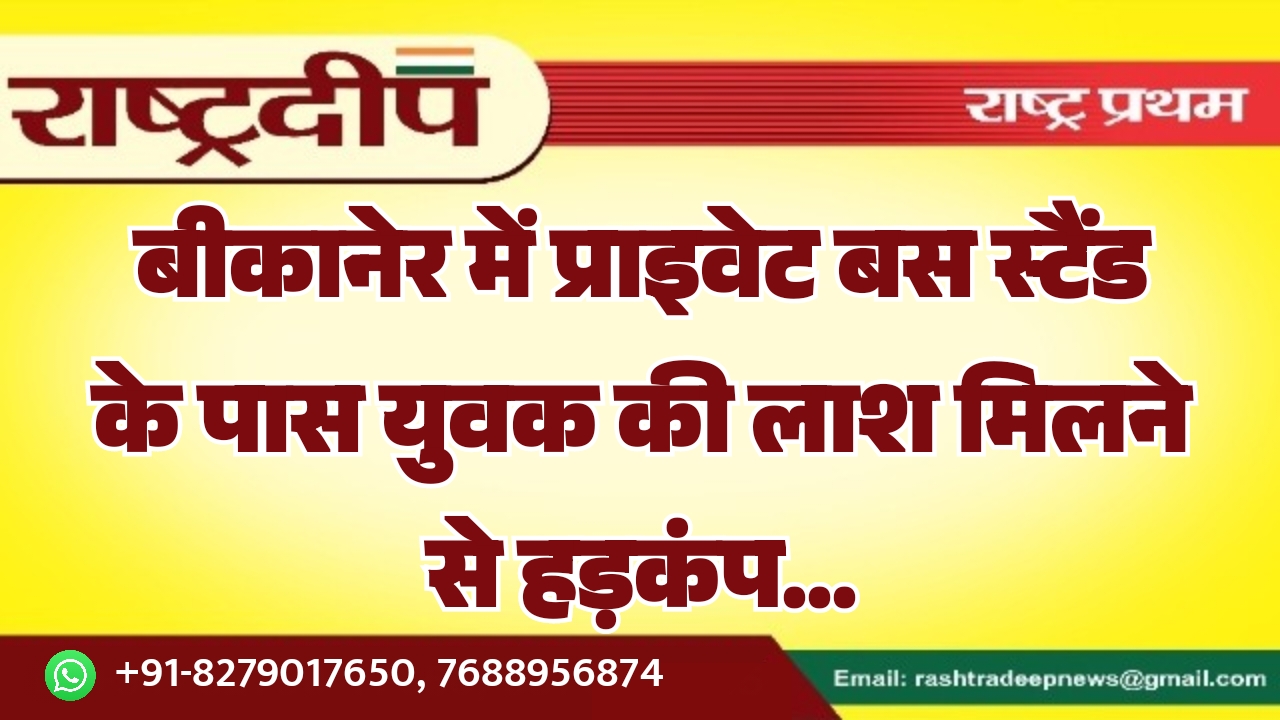 बीकानेर में प्राइवेट बस स्टैंड के पास युवक की लाश मिलने से हड़कंप…