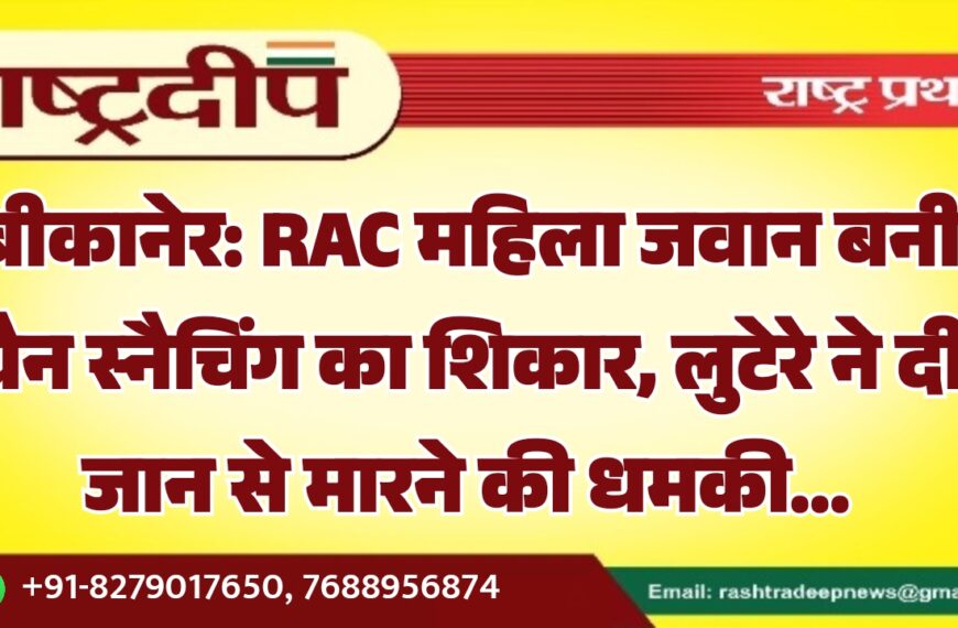 बीकानेर: RAC महिला जवान बनी चैन स्नैचिंग का शिकार, लुटेरे ने दी जान से मारने की धमकी…