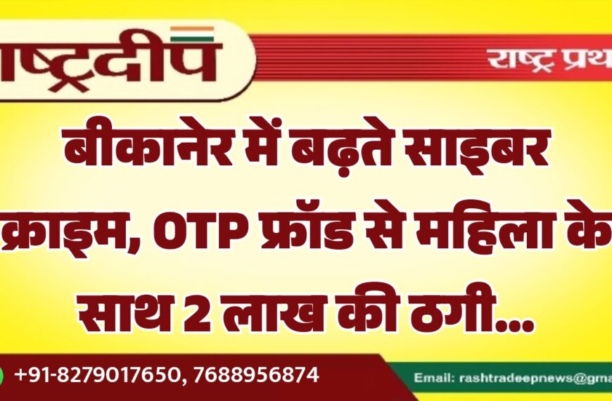 बीकानेर में बढ़ते साइबर क्राइम, OTP फ्रॉड से महिला के साथ 2 लाख की ठगी…