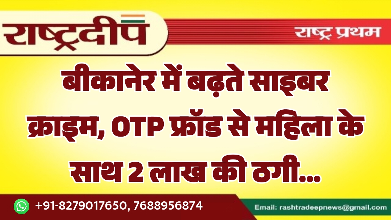 बीकानेर में बढ़ते साइबर क्राइम, OTP फ्रॉड से महिला के साथ 2 लाख की ठगी…