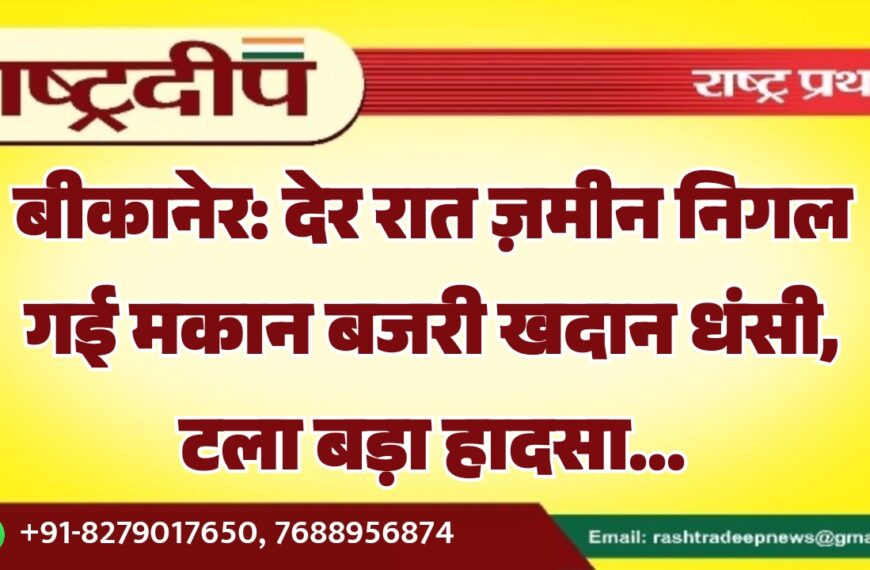 बीकानेर: देर रात ज़मीन निगल गई मकान बजरी खदान धंसी, टला बड़ा हादसा…