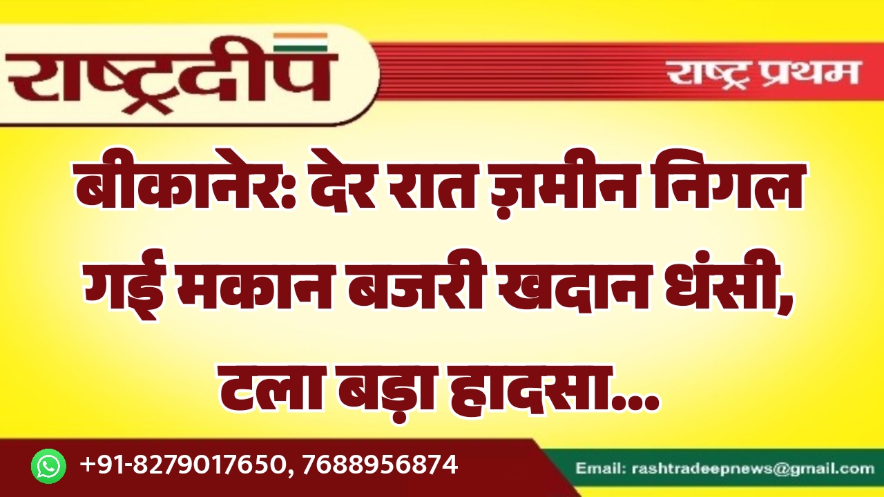 बीकानेर: देर रात ज़मीन निगल गई मकान बजरी खदान धंसी, टला बड़ा हादसा…
