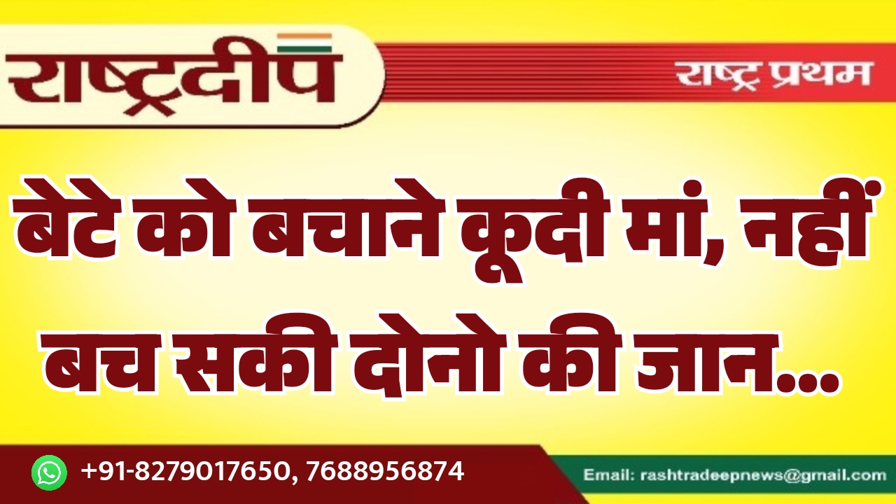 बेटे को बचाने कूदी मां, नहीं&hellip;