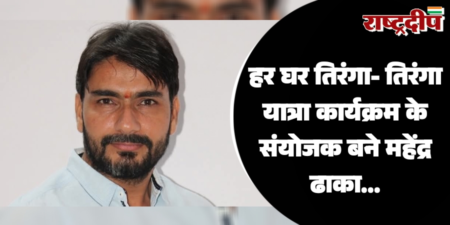 हर घर तिरंगा- तिरंगा यात्रा कार्यक्रम के संयोजक बने महेंद्र ढाका…