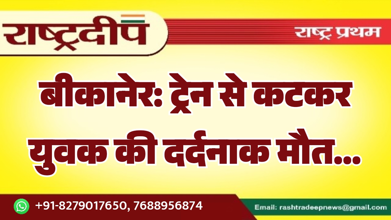 बीकानेर: ट्रेन से कटकर युवक की दर्दनाक मौत…