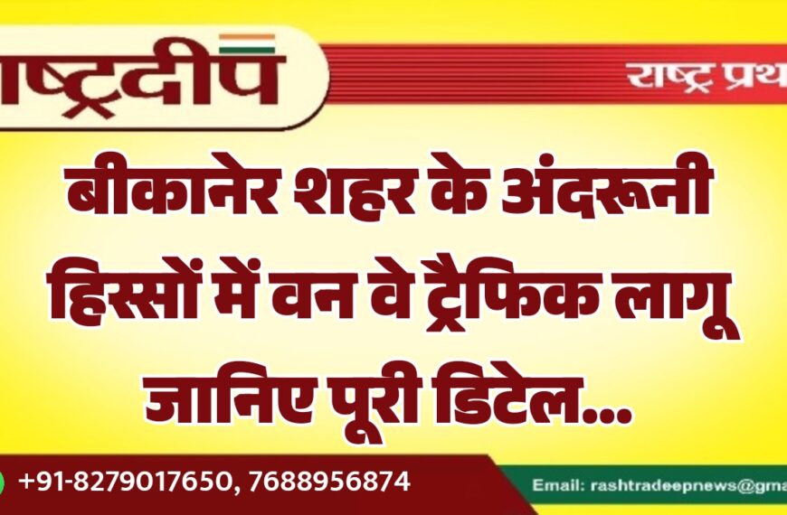 बीकानेर शहर के अंदरूनी हिस्सों में वन वे ट्रैफिक लागू जानिए पूरी डिटेल…