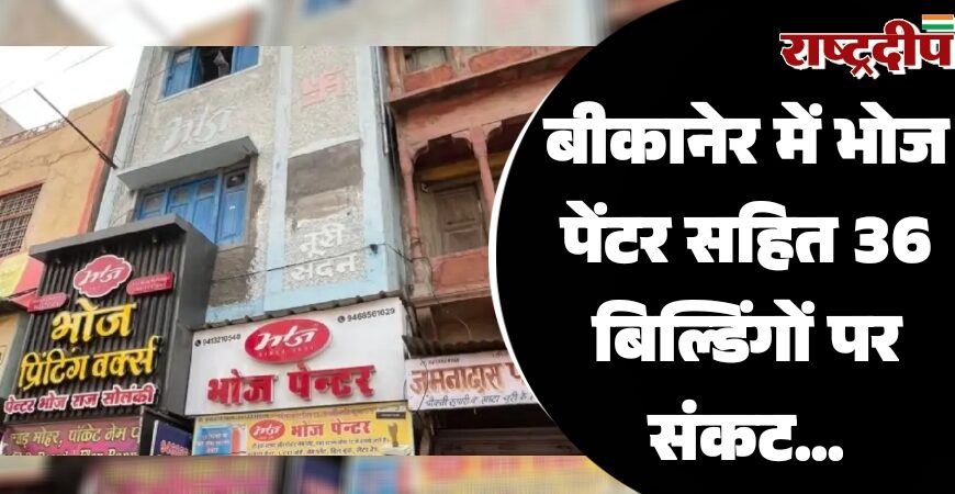 बीकानेर में भोज पेंटर सहित 36 बिल्डिंगों पर बुलडोजर की तैयारी…