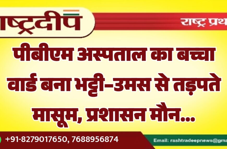 पीबीएम अस्पताल का बच्चा वार्ड बना भट्टी–उमस से तड़पते मासूम, प्रशासन मौन…