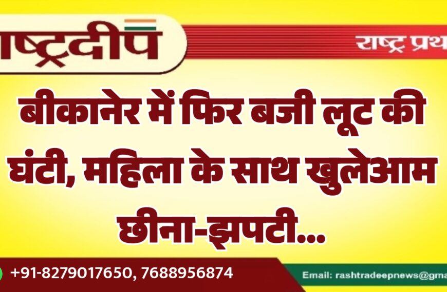 बीकानेर में फिर बजी लूट की घंटी, महिला के साथ खुलेआम छीना-झपटी…