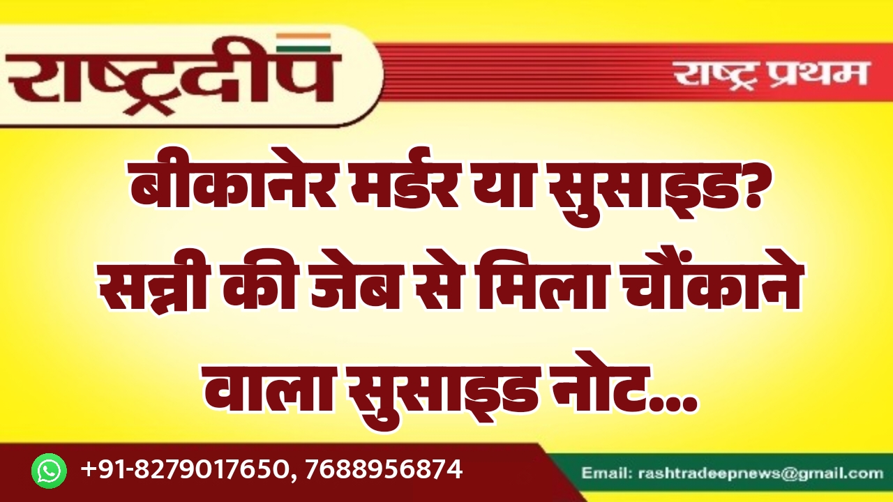 बीकानेर मर्डर या सुसाइड? सन्नी की जेब से मिला चौंकाने वाला सुसाइड नोट…