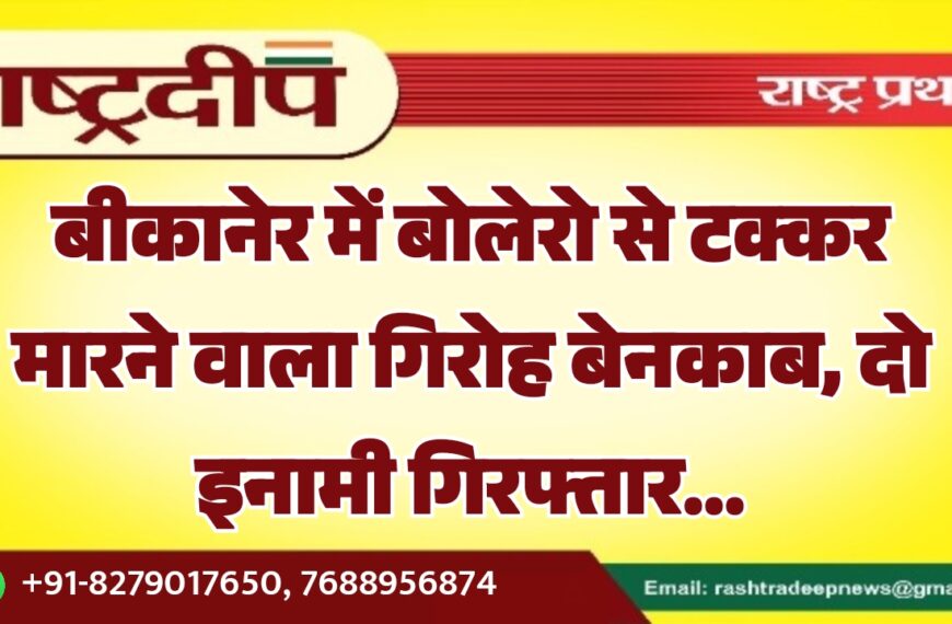 बीकानेर में बोलेरो से टक्कर मारने वाला गिरोह बेनकाब, दो इनामी गिरफ्तार…