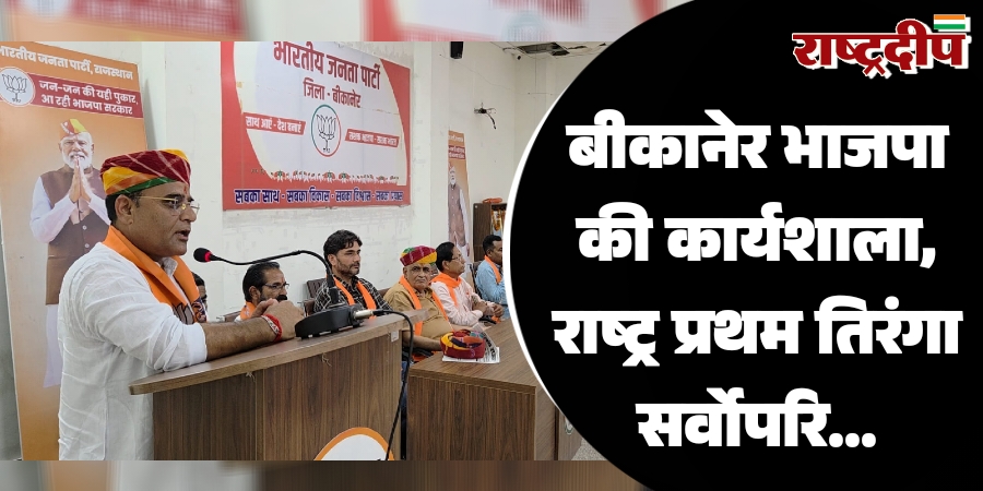 बीकानेर देहात भाजपा की कार्यशाला, राष्ट्र प्रथम-तिरंगा सर्वोपरि…