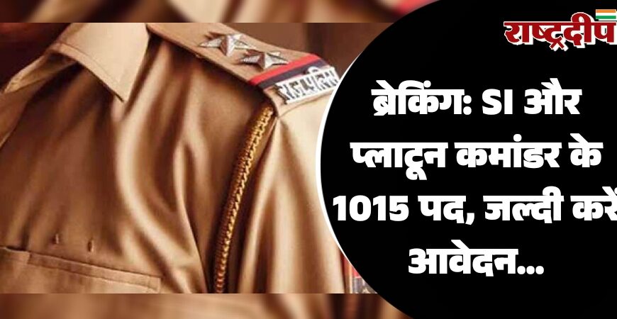 SI और प्लाटून कमांडर के 1015 पद, जल्दी करें आवेदन…