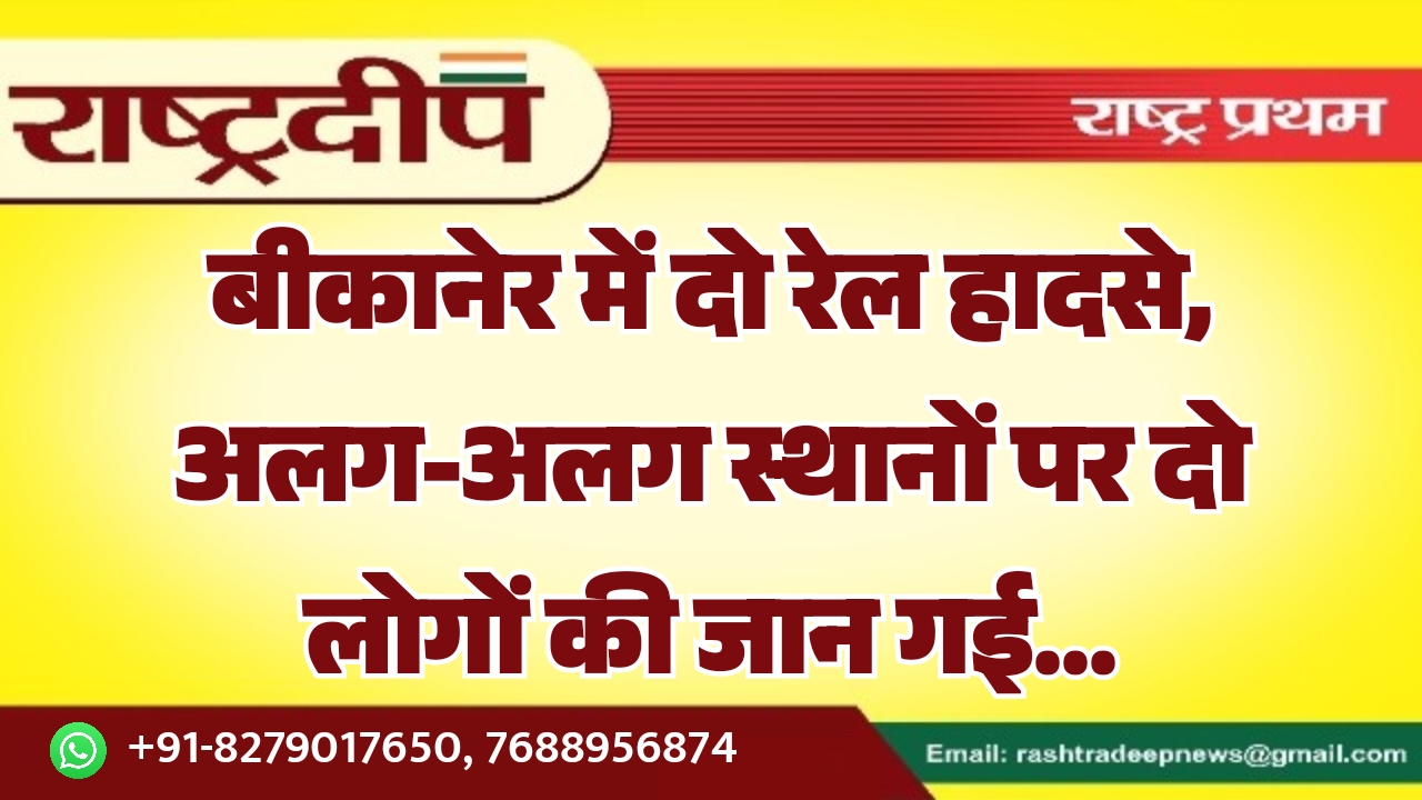 बीकानेर में दो रेल हादसे, अलग-अलग स्थानों पर दो लोगों की जान गई…