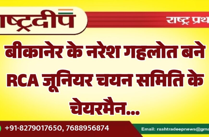 बीकानेर के नरेश गहलोत बने RCA जूनियर चयन समिति के चेयरमैन…