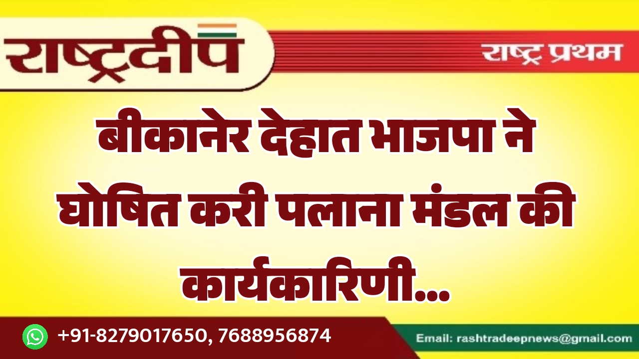 बीकानेर देहात भाजपा ने घोषित करी पलाना मंडल की कार्यकारिणी…
