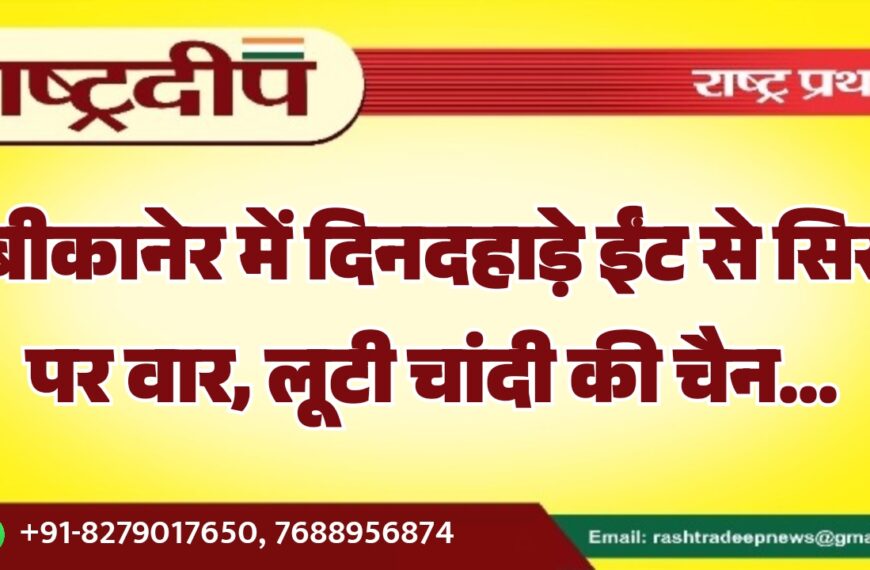 बीकानेर में दिनदहाड़े ईंट से सिर पर वार, लूटी चांदी की चैन…