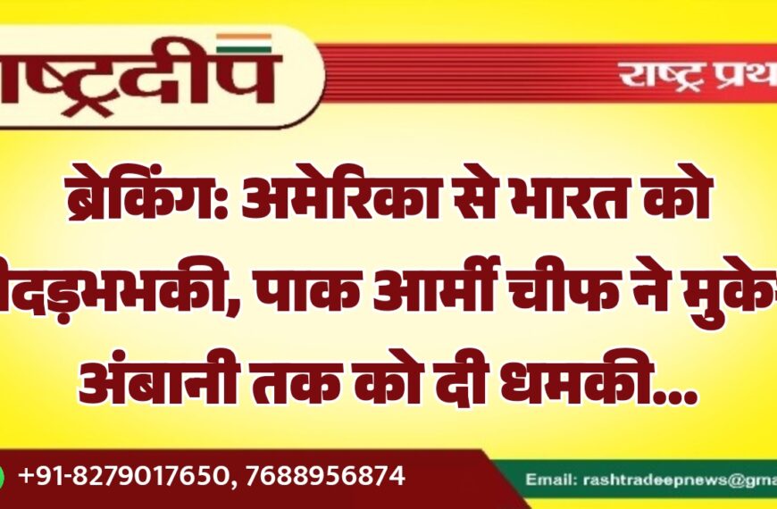 अमेरिका से भारत को गीदड़भभकी, पाक आर्मी चीफ ने मुकेश अंबानी तक को दी धमकी…
