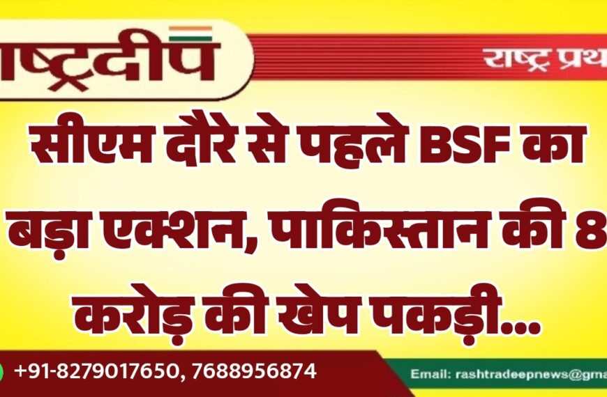सीएम दौरे से पहले BSF का बड़ा एक्शन, पाकिस्तान की 8 करोड़ की खेप पकड़ी…