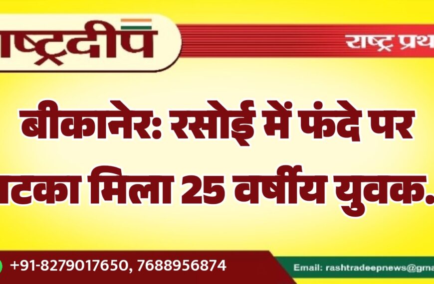 बीकानेर: रसोई में फंदे पर लटका मिला 25 वर्षीय युवक…