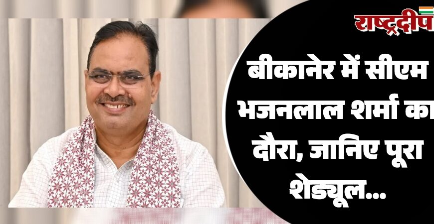 बीकानेर में सीएम भजनलाल शर्मा का दौरा, जानिए पूरा शेड्यूल…