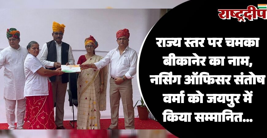 राज्य स्तर पर चमका बीकानेर का नाम, नर्सिंग ऑफिसर संतोष वर्मा को जयपुर में किया सम्मानित…