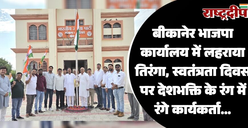 बीकानेर भाजपा कार्यालय में लहराया तिरंगा, स्वतंत्रता दिवस पर देशभक्ति के रंग में रंगे कार्यकर्ता…