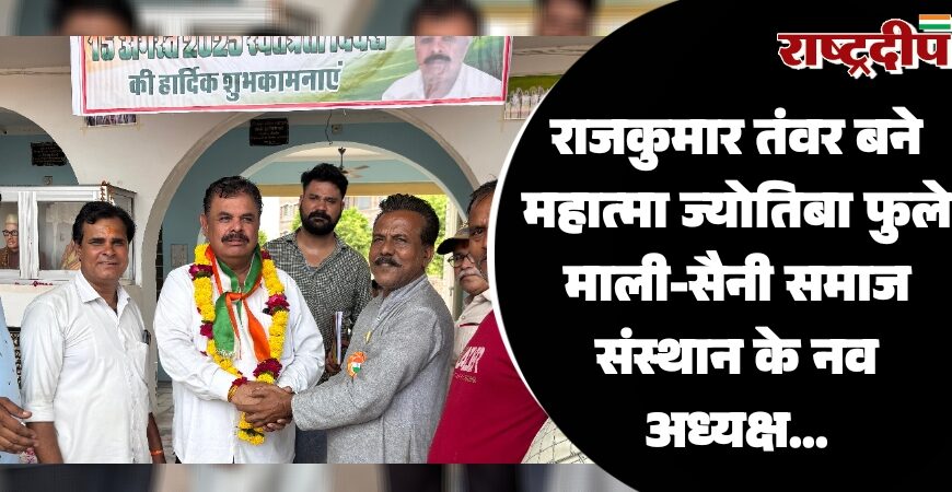 राजकुमार तंवर बने महात्मा ज्योतिबा फुले माली-सैनी समाज संस्थान के नव अध्यक्ष…