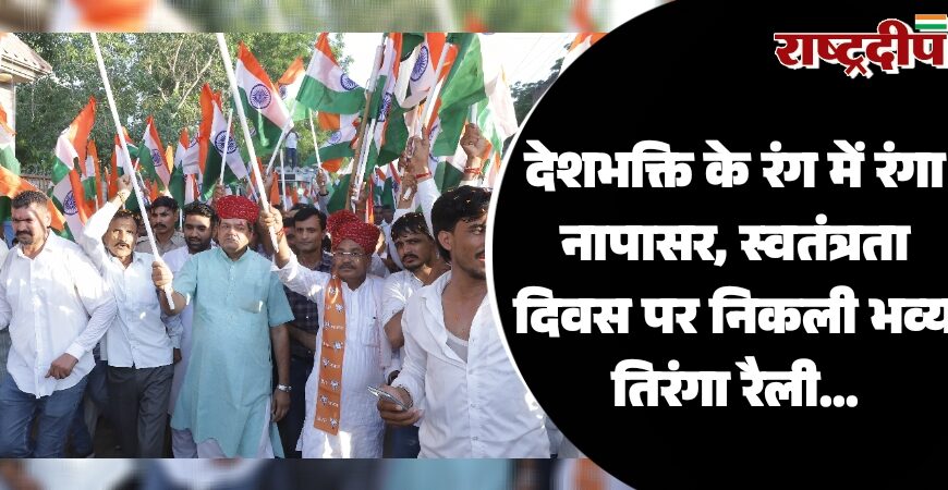 देशभक्ति के रंग में रंगा नापासर, स्वतंत्रता दिवस पर निकली भव्य तिरंगा रैली…