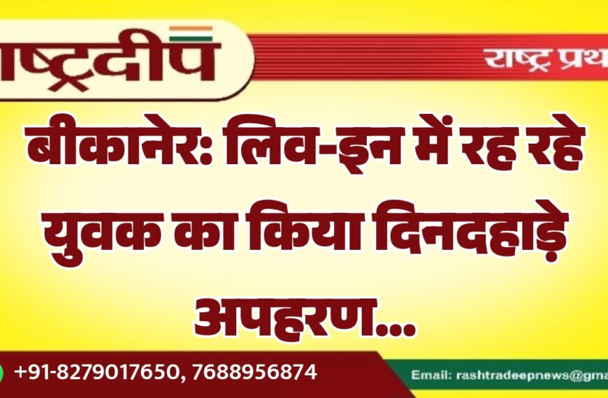 बीकानेर: लिव-इन में रह रहे युवक का किया दिनदहाड़े अपहरण…