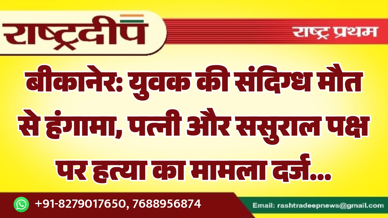 बीकानेर: युवक की संदिग्ध मौत से…