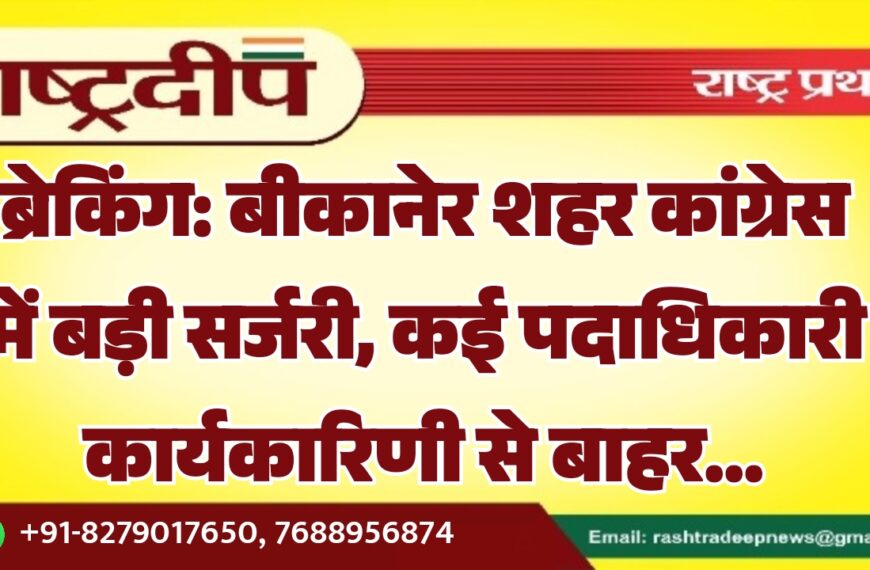 बीकानेर शहर कांग्रेस में बड़ी सर्जरी, कई पदाधिकारी कार्यकारिणी से बाहर…