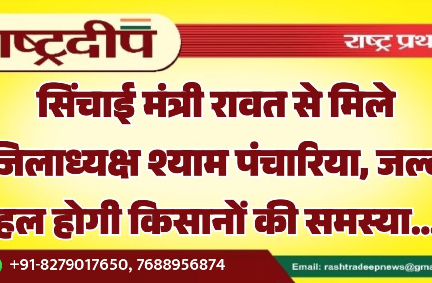 सिंचाई मंत्री रावत से मिले जिलाध्यक्ष श्याम पंचारिया, जल्द हल होगी किसानों की समस्या…