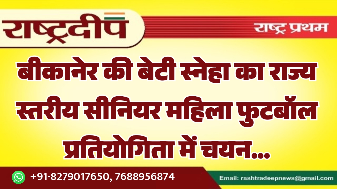 बीकानेर की बेटी स्नेहा का राज्य स्तरीय सीनियर महिला फुटबॉल प्रतियोगिता में चयन…