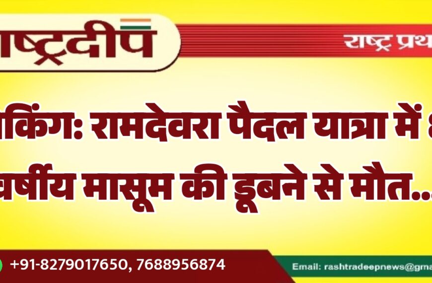 ब्रेकिंग: रामदेवरा पैदल यात्रा में 8 वर्षीय मासूम की डूबने से मौत…