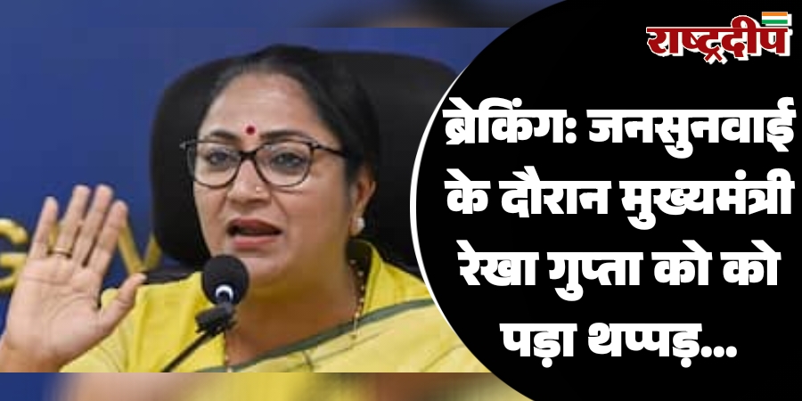 जनसुनवाई के दौरान मुख्यमंत्री रेखा गुप्ता को को पड़ा थप्पड़…