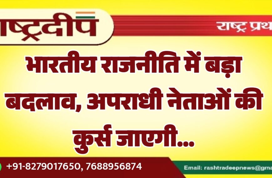 भारतीय राजनीति में बड़ा बदलाव, अपराधी नेताओं की कुर्स जाएगी…