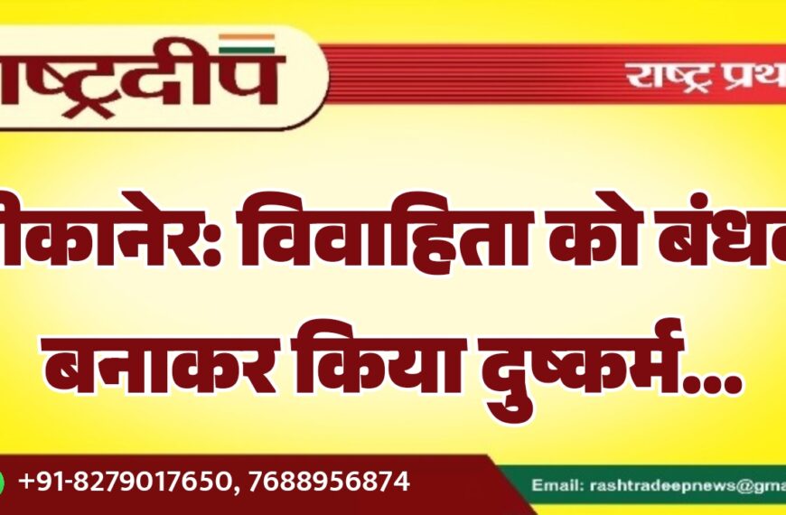 बीकानेर: विवाहिता को बंधक बनाकर किया दुष्कर्म…