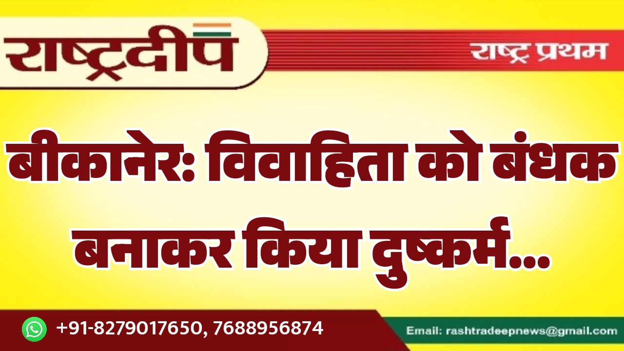 बीकानेर: विवाहिता को बंधक बनाकर किया…