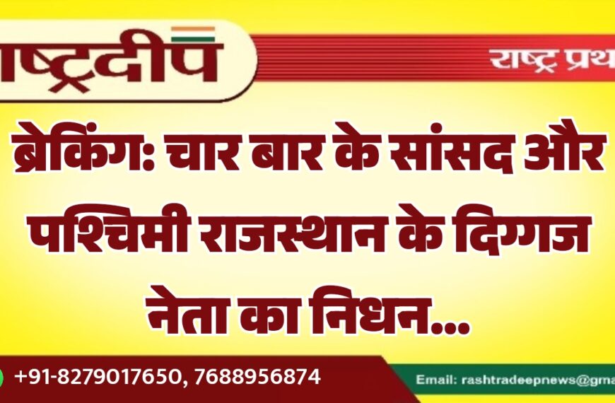 चार बार के सांसद और पश्चिमी राजस्थान के दिग्गज नेता का निधन…